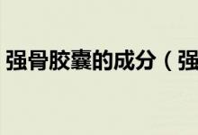 強(qiáng)骨膠囊的成分（強(qiáng)骨膠囊的作用和副作用）