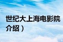 世紀(jì)大上海電影院（關(guān)于世紀(jì)大上海電影院的介紹）