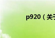 p920（關(guān)于p920的介紹）