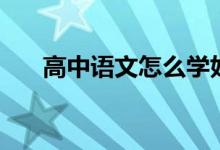 高中語(yǔ)文怎么學(xué)好（學(xué)習(xí)方法有哪些）