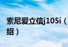 索尼愛立信j105i（關(guān)于索尼愛立信j105i的介紹）