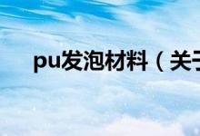 pu發(fā)泡材料（關(guān)于pu發(fā)泡材料的介紹）