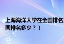 上海海洋大學(xué)在全國(guó)排名多少名（上海海洋大學(xué)怎么樣？全國(guó)排名多少？）