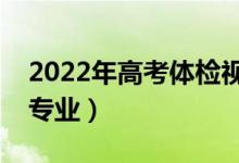 2022年高考體檢視力不合格（不能報(bào)考哪些專(zhuān)業(yè)）