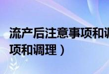 流產(chǎn)后注意事項(xiàng)和調(diào)理的單子（流產(chǎn)后注意事項(xiàng)和調(diào)理）