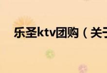 樂圣ktv團(tuán)購(gòu)（關(guān)于樂圣ktv團(tuán)購(gòu)的介紹）