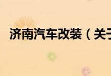 濟(jì)南汽車改裝（關(guān)于濟(jì)南汽車改裝的介紹）