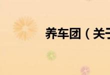 養(yǎng)車團（關于養(yǎng)車團的介紹）