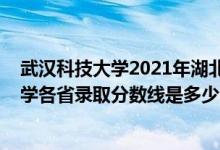 武漢科技大學(xué)2021年湖北錄取分數(shù)線（2021年武漢科技大學(xué)各省錄取分數(shù)線是多少）