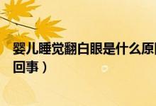 嬰兒睡覺翻白眼是什么原因引起的（嬰兒睡覺翻白眼是怎么回事）