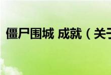 僵尸圍城 成就（關(guān)于僵尸圍城 成就的介紹）