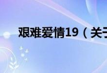 艱難愛(ài)情19（關(guān)于艱難愛(ài)情19的介紹）