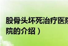 股骨頭壞死治療醫(yī)院（關(guān)于股骨頭壞死治療醫(yī)院的介紹）