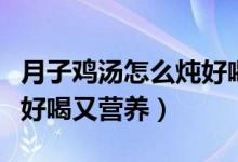 月子雞湯怎么燉好喝又簡單（月子雞湯怎么燉好喝又營養(yǎng)）