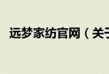 遠夢家紡官網(wǎng)（關(guān)于遠夢家紡官網(wǎng)的介紹）