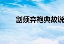 割須棄袍典故說的是誰(割須棄袍)