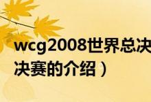 wcg2008世界總決賽（關于wcg2008世界總決賽的介紹）