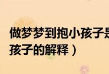 做夢夢到抱小孩子是什么意思（夢見自己抱小孩子的解釋）