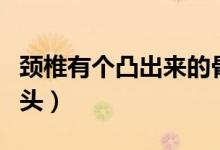 頸椎有個(gè)凸出來的骨頭（頸椎有個(gè)凸出來的骨頭）