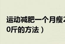 運(yùn)動減肥一個月瘦20斤（運(yùn)動減肥一個月瘦20斤的方法）