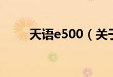 天語(yǔ)e500（關(guān)于天語(yǔ)e500的介紹）