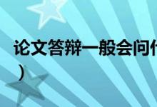 論文答辯一般會問什么問題（有哪些注意事項(xiàng)）