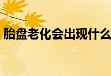 胎盤老化會出現(xiàn)什么癥狀（胎盤老化怎么辦）