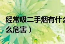 經(jīng)常吸二手煙有什么危害（經(jīng)常吸二手煙有什么危害）