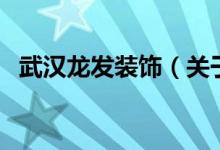 武漢龍發(fā)裝飾(關(guān)于武漢龍發(fā)裝飾的介紹)