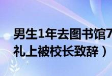 男生1年去圖書(shū)館732次被校長(zhǎng)致辭（畢業(yè)典禮上被校長(zhǎng)致辭）