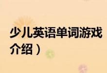 少兒英語單詞游戲（關(guān)于少兒英語單詞游戲的介紹）