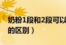 奶粉1段和2段可以摻著喝嗎（奶粉1段和2段的區(qū)別）