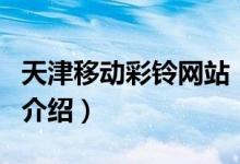 天津移動(dòng)彩鈴網(wǎng)站（關(guān)于天津移動(dòng)彩鈴網(wǎng)站的介紹）
