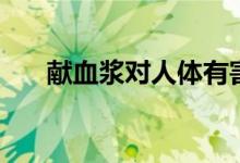 獻(xiàn)血漿對(duì)人體有害嗎（獻(xiàn)血漿的危害）