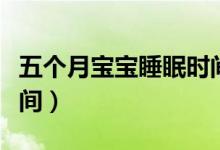 五個(gè)月寶寶睡眠時(shí)間標(biāo)準(zhǔn)（五個(gè)月寶寶睡眠時(shí)間）