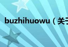 buzhihuowu（關(guān)于buzhihuowu的介紹）