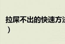 拉屎不出的快速方法（有屎拉不出來(lái)迅速方法）