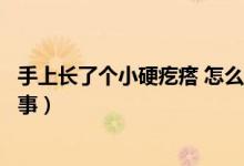 手上長(zhǎng)了個(gè)小硬疙瘩 怎么回事（手上長(zhǎng)了個(gè)硬疙瘩是怎么回事）