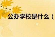 公辦學(xué)校是什么（公辦學(xué)校是什么意思）