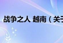 戰(zhàn)爭(zhēng)之人 越南（關(guān)于戰(zhàn)爭(zhēng)之人 越南的介紹）