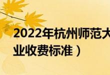 2022年杭州師范大學(xué)學(xué)費(fèi)多少錢（一年各專業(yè)收費(fèi)標(biāo)準(zhǔn)）