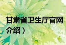 甘肅省衛(wèi)生廳官網（關于甘肅省衛(wèi)生廳官網的介紹）