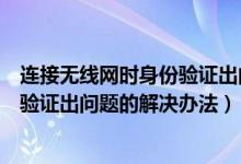 連接無(wú)線網(wǎng)時(shí)身份驗(yàn)證出問題怎么解決（連接無(wú)線網(wǎng)時(shí)身份驗(yàn)證出問題的解決辦法）