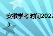 安徽學考時間2022具體時間（幾號開始考試）