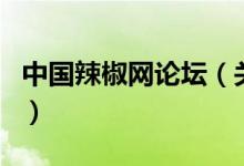 中國(guó)辣椒網(wǎng)論壇（關(guān)于中國(guó)辣椒網(wǎng)論壇的介紹）