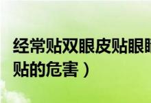 經(jīng)常貼雙眼皮貼眼睛會(huì)變雙嗎（經(jīng)常貼雙眼皮貼的危害）