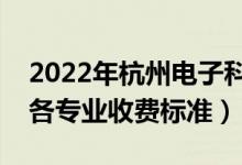 2022年杭州電子科技大學(xué)學(xué)費(fèi)多少錢（一年各專業(yè)收費(fèi)標(biāo)準(zhǔn)）