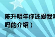 陳升明年你還愛(ài)我嗎（關(guān)于陳升明年你還愛(ài)我嗎的介紹）