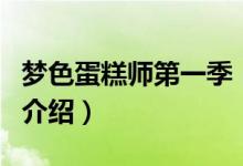 夢(mèng)色蛋糕師第一季（關(guān)于夢(mèng)色蛋糕師第一季的介紹）