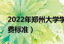 2022年鄭州大學(xué)學(xué)費多少錢（一年各專業(yè)收費標(biāo)準(zhǔn)）